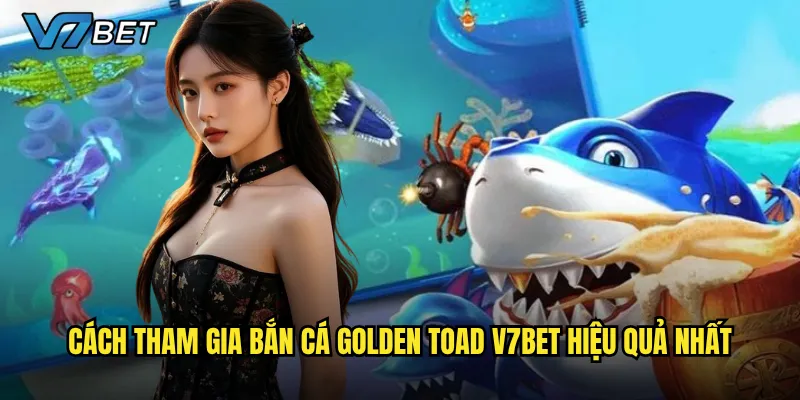Cách tham gia Bắn Cá Golden Toad V7bet hiệu quả nhất