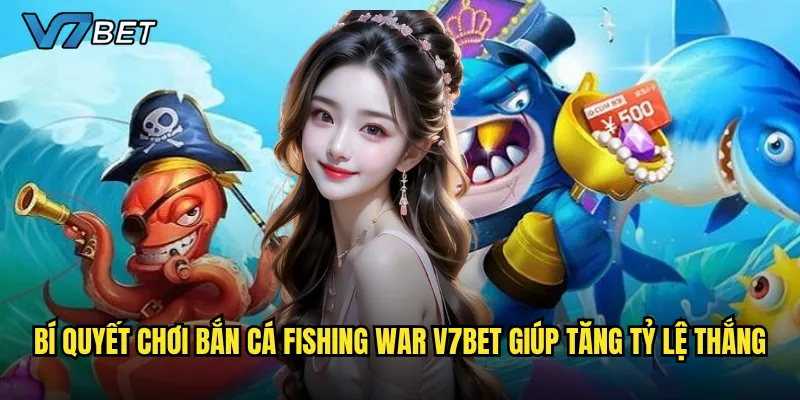 Bí quyết chơi Bắn Cá Fishing War V7bet giúp tăng tỷ lệ thắng