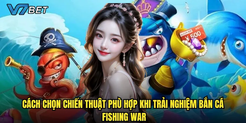 Cách chọn chiến thuật phù hợp khi trải nghiệm Bắn Cá Fishing War