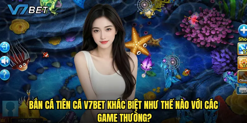 Bắn Cá Tiên Cá V7bet khác biệt như thế nào với các game thường?