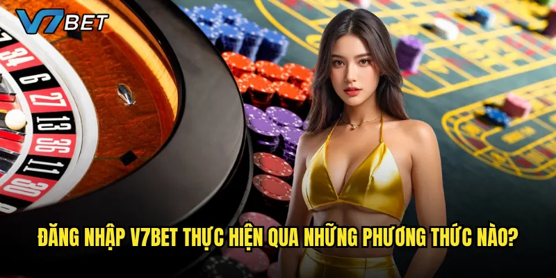 Đăng nhập V7bet thực hiện qua những phương thức nào?